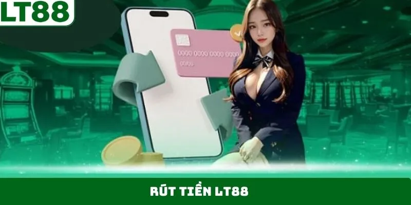 Rút Tiền LT88 – Hoàn Tất Giao Dịch Chỉ Với Một Lần Thao Tác