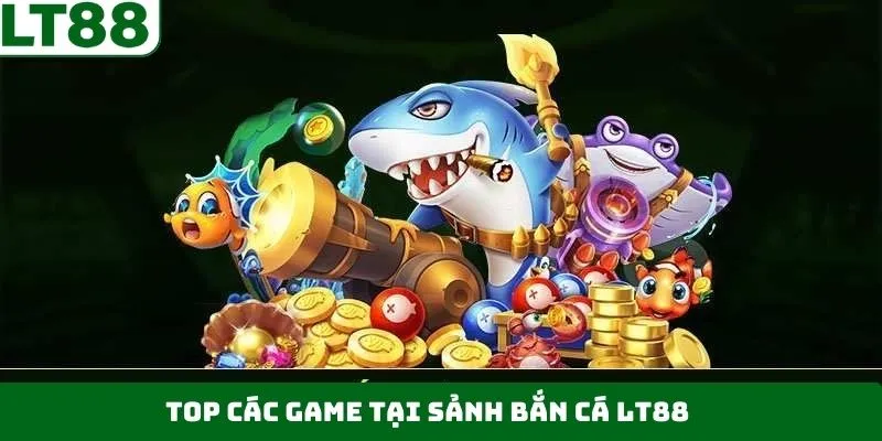 Top game nổi tiếng lừng danh tại bắn cá LT88 Top game nổi tiếng lừng danh tại bắn cá LT88